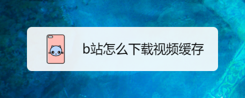 b站下载高清视频的应用(b站高清视频下载到手机相册)下载